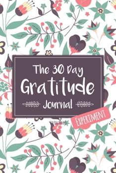 The 30 Day Gratitude Journal Experiment for Beginners: Beautifully Designed Journal with Thought-Provoking Prompts & Inspirational Quotes – Includes New Prompt Each Day! (Floral Design One)