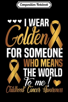 Composition Notebook: Gold For Someone Who Means World To Me - Childhood Cancer  Journal/Notebook Blank Lined Ruled 6x9 100 Pages