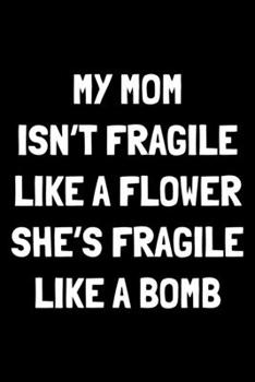 Paperback My mom isn't fragile like a flower she's fragile like a bomb: Notebook (Journal, Diary) for son or daughter from mom - 120 lined pages to write in Book