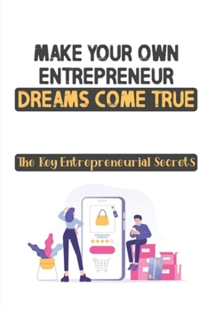 Make Your Own Entrepreneur Dreams Come True: The Key Entrepreneurial Secrets: Encrypting A Fistful Of Dollars
