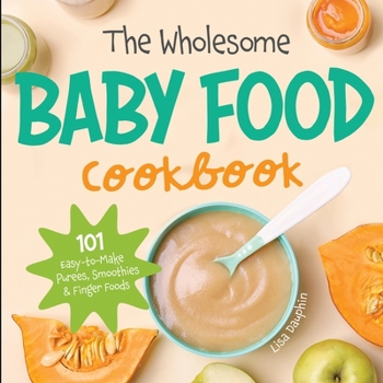 Paperback The Wholesome Baby Food Cookbook: 101 Easy-to-Make Purees, Smoothies & Finger Foods Book