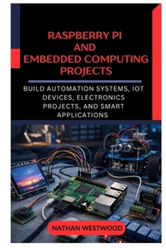 Raspberry Pi and Embedded Computing Projects: Build Automation Systems, IoT Devices, Electronics Projects, and Smart Applications