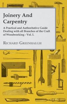 Paperback Joinery and Carpentry - A Practical and Authoritative Guide Dealing with All Branches of the Craft of Woodworking - Vol. I. Book