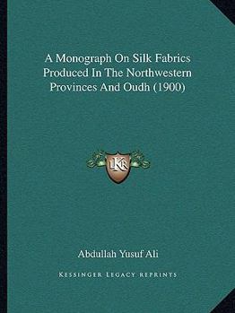Paperback A Monograph On Silk Fabrics Produced In The Northwestern Provinces And Oudh (1900) Book