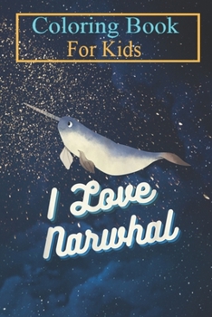 Coloring Book For Kids: I Love Narwhal Funny Sea Animal Lover T Animal Coloring Book: For Kids Aged 3-8 (Fun Activities for Kids)