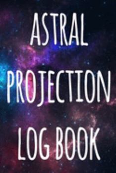 Astral Projection Log Book: The perfect way to record your astral projection experiences, ideal gift for anyone who loves to astral project!