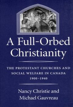 Hardcover A Full-Orbed Christianity, Volume 22: The Protestant Churches and Social Welfare in Canada, 1900-1940 Book