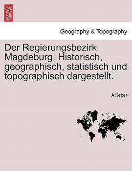 Paperback Der Regierungsbezirk Magdeburg. Historisch, Geographisch, Statistisch Und Topographisch Dargestellt. [German] Book