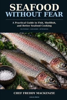 Seafood Without Fear: A Practical Guide to Fish, Shellfish, and Better Seafood Cooking