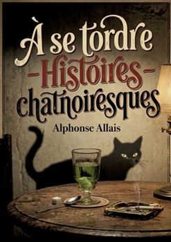 À se tordre - Histoires chatnoiresques: Des histoires chatnoiresques d'Alphonse Allais, où l'absurde et la satire se rencontrent dans un tourbillon d'humour. (French Edition)