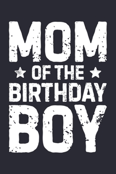 Mom of The Birthday Boy: Mom Lined Notebook, Journal, Organizer, Diary, Composition Notebook, Gifts for Mothers, Grandmas and Aunts