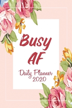 Busy AF 2020 Daily Planner: Organizer & Planner to Bring Order to Your Daily Chaos | Floral Sweary Journal for Women | Daily Tasks and Appointments to boost your Productivity
