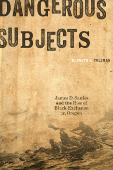 Paperback Dangerous Subjects: James D. Saules and the Rise of Black Exclusion in Oregon Book