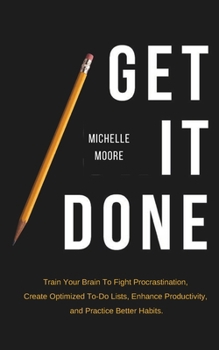 Paperback Get It Done: Train Your Brain To Fight Procrastination, Create Optimized To-Do Lists, Enhance Productivity, and Practice Better Hab Book