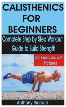 Paperback Calisthenics for Beginners: Complete Step by Step Workout Guide to Build Strength with 50 Exercises and Pictures Book