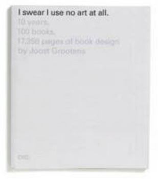 Paperback I Swear I Use No Art At All: 10 Years, 100 Books, 18,788 Pages of Book Design by Joost Grootens Book
