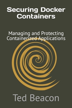 Securing Docker Containers: Managing and Protecting Containerized Applications