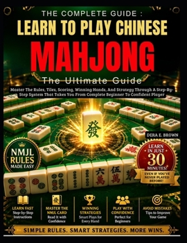 Learn To Play Chinese Mahjong:The Ultimate Guide: Master The Rules, Tiles, Scoring, Winning Hands, And Strategy Through A Step-By-Step System That Takes You From Complete Beginner To Confident Player
