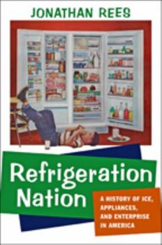 Refrigeration Nation: A History of Ice, Appliances, and Enterprise in America - Book  of the Studies in Industry and Society