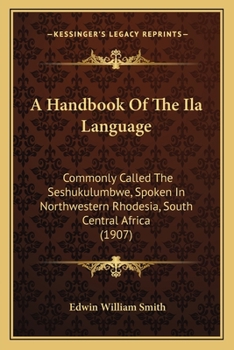 A Handbook Of The Ila Language: Commonly Called The Seshukulumbwe, Spoken In Northwestern Rhodesia, South Central Africa