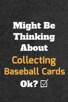 Might Be Thinking about Collecting Baseball Cards Ok? Funny /Lined Notebook/Journal Great Office School Writing Note Taking : Lined Notebook/ Journal 120 Pages , Soft Cover , Matte Finish