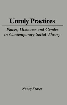 Unruly Practices: Power, Discourse and Gender in Contemporary Social Theory