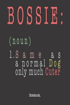 Bossie (noun) 1. Same As A Normal Dog Only Much Cuter: Notebook