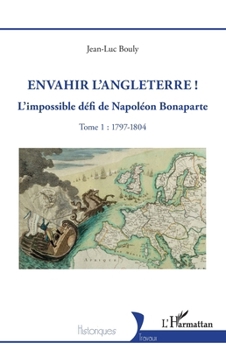 Envahir l’Angleterre !: L’impossible défi de Napoléon Bonaparte - Tome 1 : 1797-1804 (Historiques)