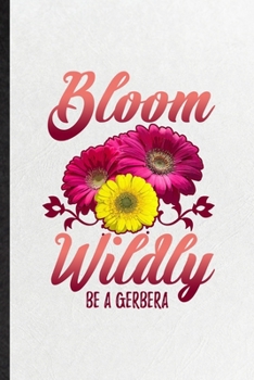 Bloom Wildly Be a Gerbera: Blank Funny Gerbera Florist Gardener Lined Notebook/ Journal For Gardening Plant Lady, Inspirational Saying Unique Special Birthday Gift Idea Classic 6x9 110 Pages