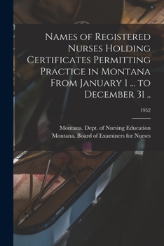 Paperback Names of Registered Nurses Holding Certificates Permitting Practice in Montana From January 1 ... to December 31 ..; 1952 Book