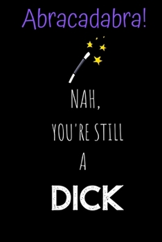 Paperback Abracadabra! Nah, you're still a Dick: Novelty Joke, Gag gifts for Sarcasm lovers.Funny, Gift, birthday, Christmas.120 pages Lined Paperback Journal. Book