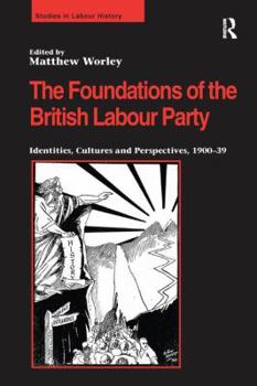 Paperback The Foundations of the British Labour Party: Identities, Cultures and Perspectives, 1900-39 Book