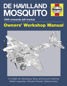 De Havilland Mosquito: 1940 onwards (all marks) - An insight into developing, flying, servicing and restoring Britain's legendary 'Wooden Wonder' fighter-bomber - Book  of the Haynes Owners' Workshop Manual