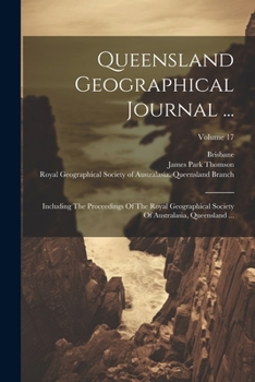 Paperback Queensland Geographical Journal ...: Including The Proceedings Of The Royal Geographical Society Of Australasia, Queensland ...; Volume 17 Book