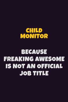 Child Monitor Because Freaking Awesome is not An Official Job Title: 6X9 Career Pride Notebook Unlined 120 pages Writing Journal