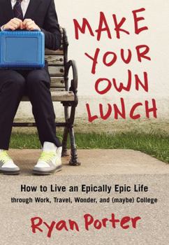 Paperback Make Your Own Lunch: How to Live an Epically Epic Life Through Work, Travel, Wonder, and (Maybe) College Book