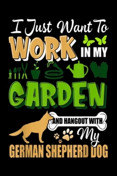 I just want To Work In Garden And Hangout With My German Shepherd Dog: I To Work In Garden And Hangout With My German Shepherd Dog Journal/Notebook Blank Lined Ruled 6x9 100 Pages