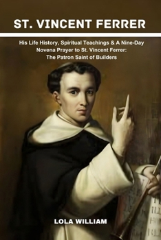 Paperback St. Vincent Ferrer: His Life History, Spiritual Teachings & A Nine-Day Novena Prayer to St. Vincent Ferrer: The Patron Saint of Builders. Book