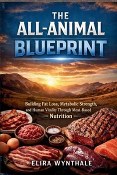 The All-Animal Blueprint: Building Fat Loss Metabolic Strength and Human Vitality Through Meat-Based Nutrition (Health Related)