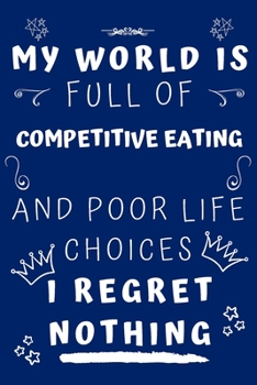 My World Is Full Of Competitive Eating And Poor Life Choices I Regret Nothing: Perfect Gag Gift For A Lover Of Competitive Eating | Blank Lined ... 6 X 9 Format | Office Humour And Banter |