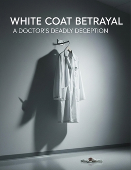 White Coat Betrayal: A Doctor'S Deadly Deception