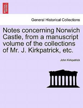 Paperback Notes Concerning Norwich Castle, from a Manuscript Volume of the Collections of Mr. J. Kirkpatrick, Etc. Book