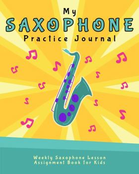 Paperback My Saxophone Practice Journal: Weekly Saxophone Lesson Assignment Book for Kids (Music Lesson Notebooks for Kids) Book