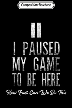 Composition Notebook: I Paused My Game To Be Here Video Gamer Play Geek  Journal/Notebook Blank Lined Ruled 6x9 100 Pages
