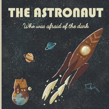The Astronaut who was afraid of the dark: A story about space, rockets, planets, constellations, dreams, astronauts, brothers, stars, Earth, no plastics, solar system, environment and much more!