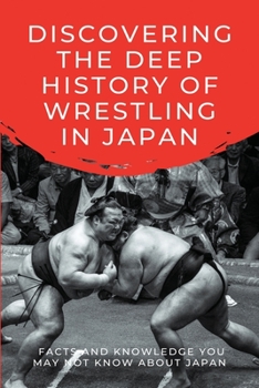 Paperback Discovering The Deep History Of Wrestling In Japan: Facts And Knowledge You May Not Know About Japan: Japanese Wrestling Books Book