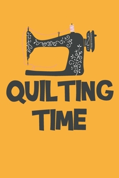 Quilting Time: Quilter Gift, Sewing, Gift For Quilter, Seamstress Gift, Funny Quilting Gift For Women (110 pages - 6 x 9 inches)