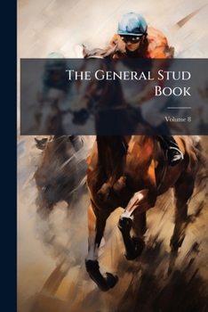 Paperback The General Stud Book: Containing Pedigrees Of Race Horses From Earliest Accounts; Volume 8 Book