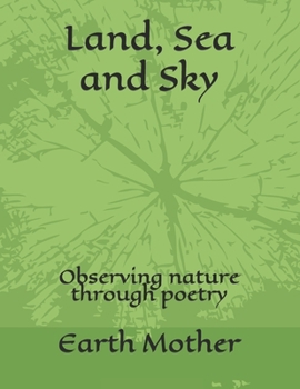 Paperback Land, Sea and Sky: Observing nature through poetry Book
