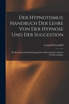 Der Hypnotismus; Handbuch Der Lehre Von Der Hypnose Und Der Suggestion: Mit Besonderer Berücksichtigung Ihrer Bedeutung Für Medicin Und Rechtspflege